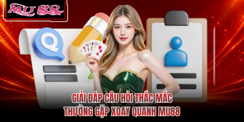 Giải đáp câu hỏi thắc mắc thường gặp xoay quanh MU88
