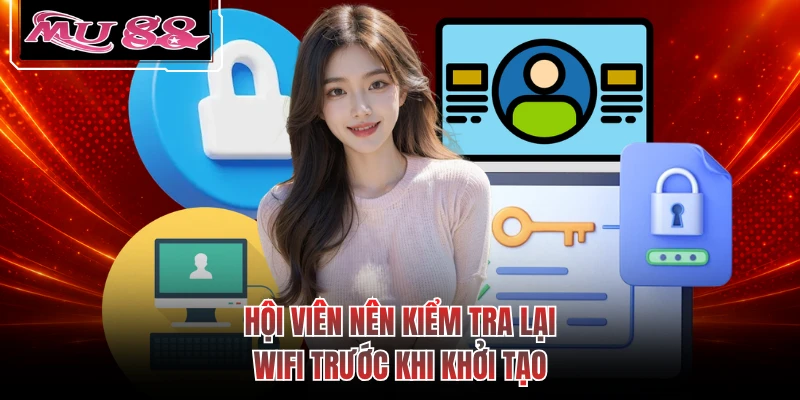 Hội viên nên kiểm tra lại wifi trước khi khởi tạo