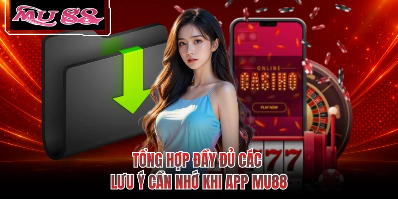 Tổng hợp đầy đủ các lưu ý cần nhớ khi tải app MU88